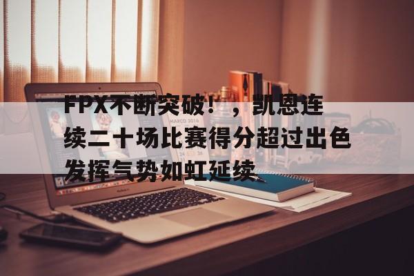 包含FPX不断突破！，凯恩连续二十场比赛得分超过出色发挥气势如虹延续的词条-爱游戏体育